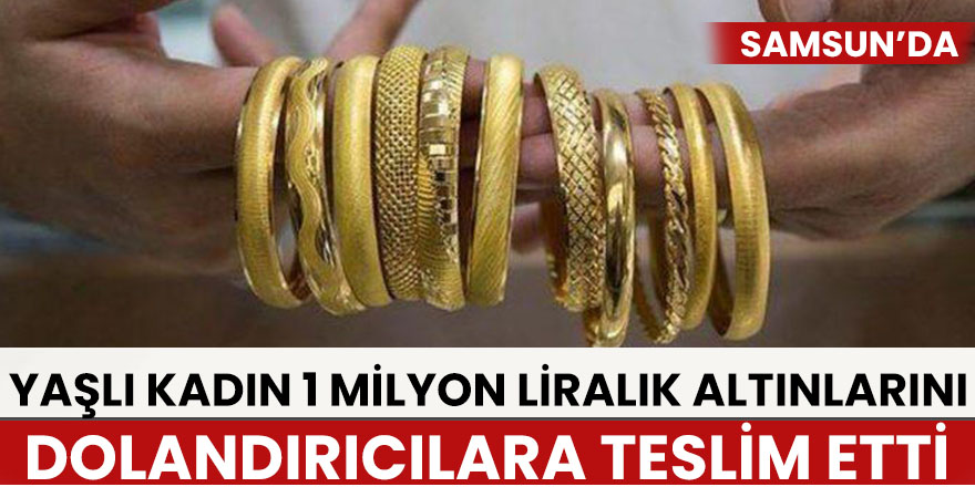 Samsun'da Yaşlı kadın 1 milyon liralık altınlarını dolandırıcılara teslim etti