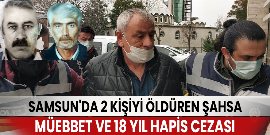 Samsun'da 2 kişiyi öldüren şahsa müebbet ve 18 yıl hapis cezası