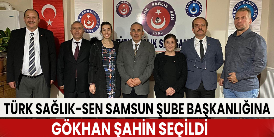 Türk Sağlık-Sen Samsun Şube Başkanlığına Gökhan Şahin seçildi