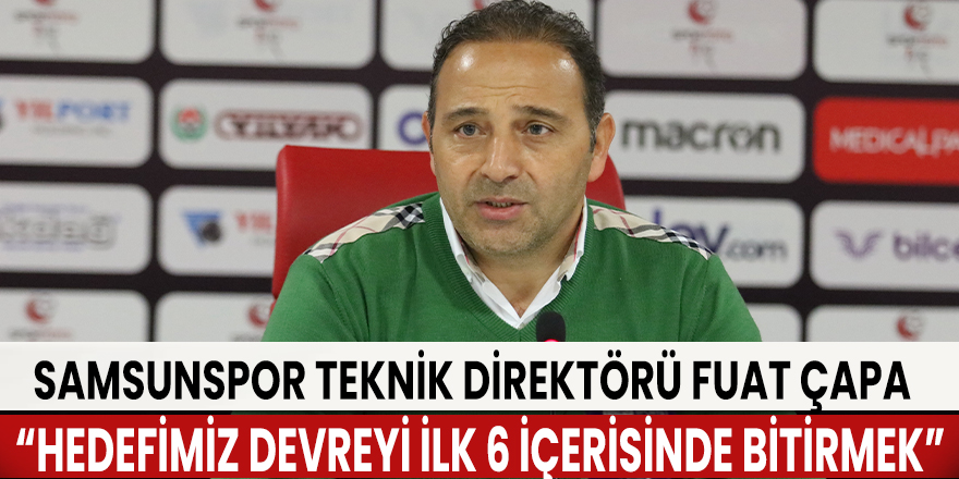 Fuat Çapa: “Hedefimiz devreyi ilk 6 içerisinde bitirmek”