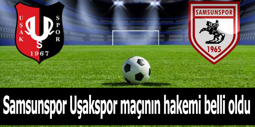 Samsunspor Uşakspor maçının hakemi belli oldu