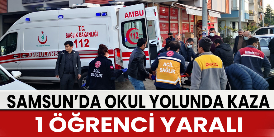 Samsun’da okul yolunda kaza: 1 öğrenci yaralı