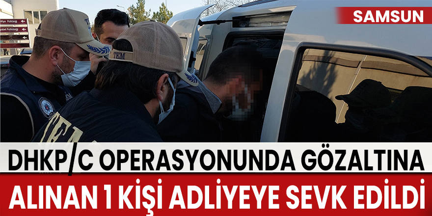 Samsun'da DHKP/C operasyonunda gözaltına alınan 1 kişi adliyeye sevk edildi