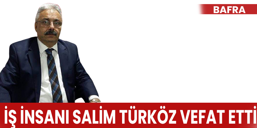 İş İnsanı Salim Türköz Vefat Etti