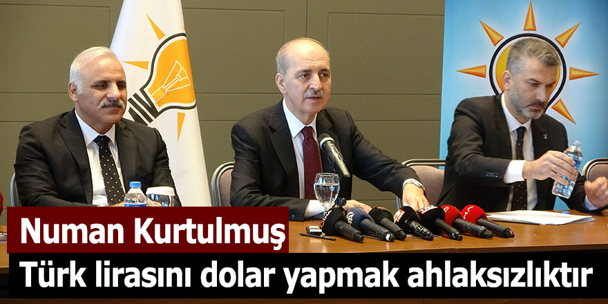 Numan Kurtulmuş Türk lirasını dolar yapmak ahlaksızlıktır