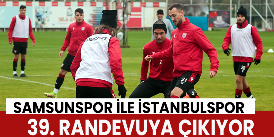 Samsunspor ile İstanbulspor 39. randevuya çıkıyor