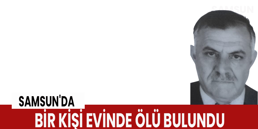 Samsun'da bir kişi evinde ölü bulundu