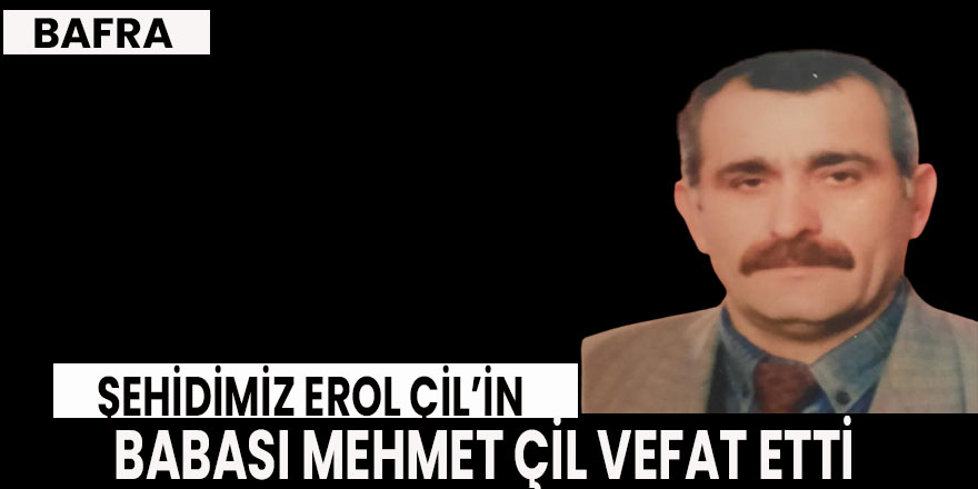 Şehidimiz Erol ÇİL in babası Mehmet ÇİL vefat etti