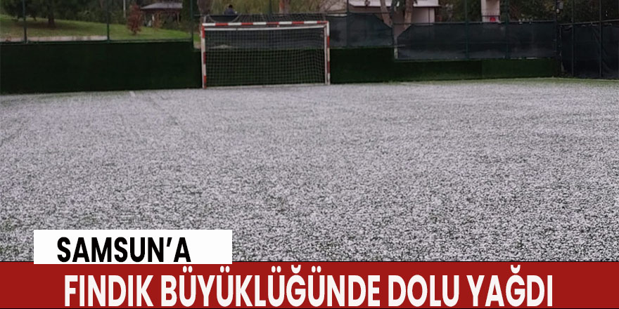 Samsun’a fındık büyüklüğünde dolu yağdı