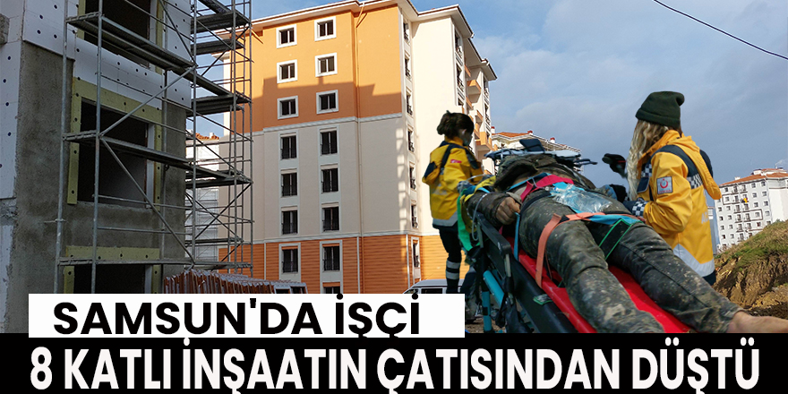 Samsun'da İşçi 8 Katlı İnşaatın Çatısından Düştü