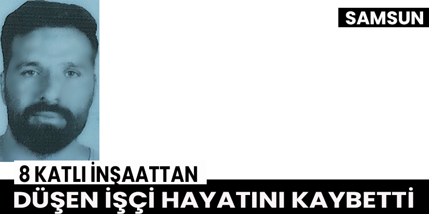 Samsun’da 8 Katlı İnşaattan Düşen İşçi Hayatını Kaybetti