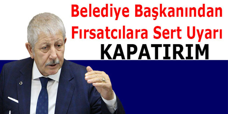 Belediye Başkanından fırsatcılara sert uyarı; "kapatırım"