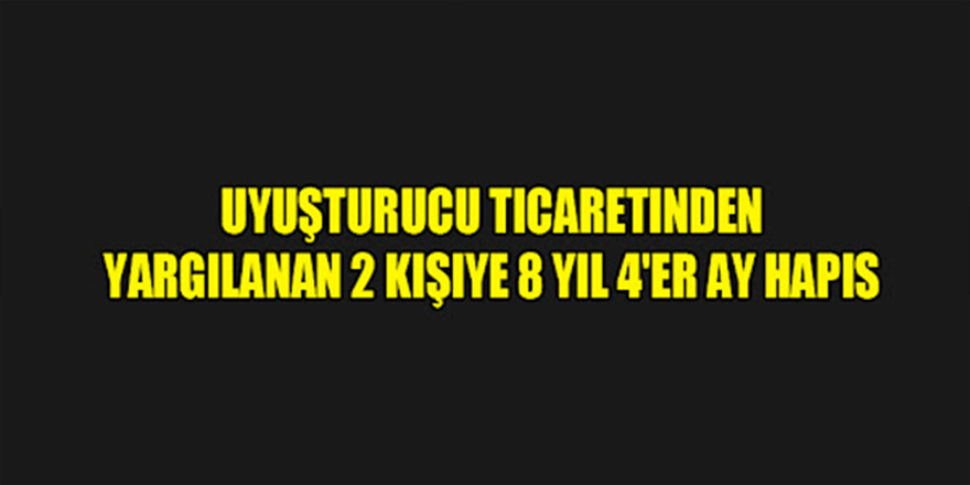 Samsun'da uyuşturucu ticaretinden 2 kişiye 8 yıl 4'er ay hapis