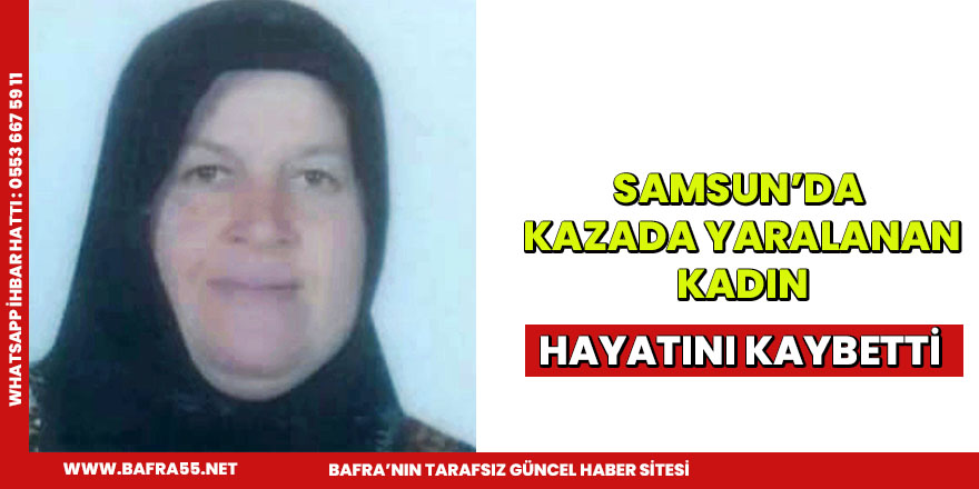 Samsun'da kazada yaralanan kadın hayatını kaybetti