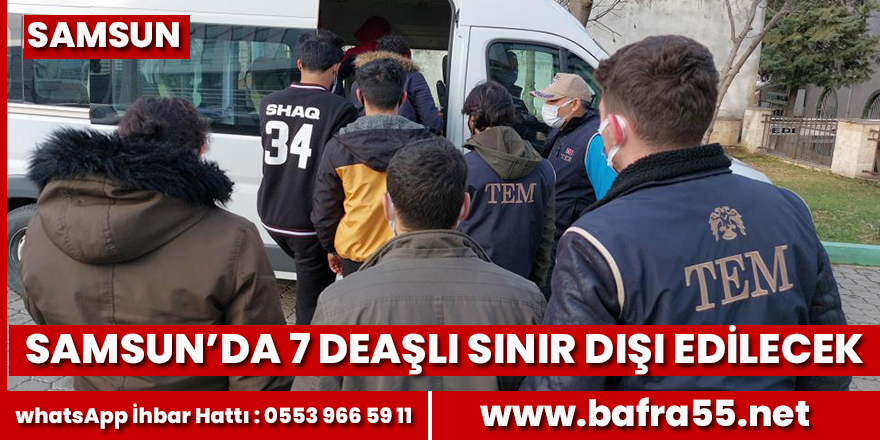 Samsun'da yakalanan 7 DEAŞ şüpheli sınır dışı edilecek