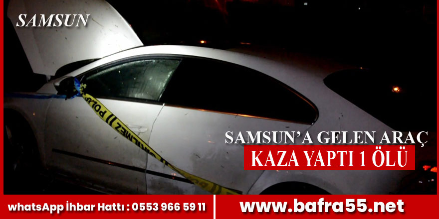 Samsun'a gelen araç kaza yaptı 1 ölü