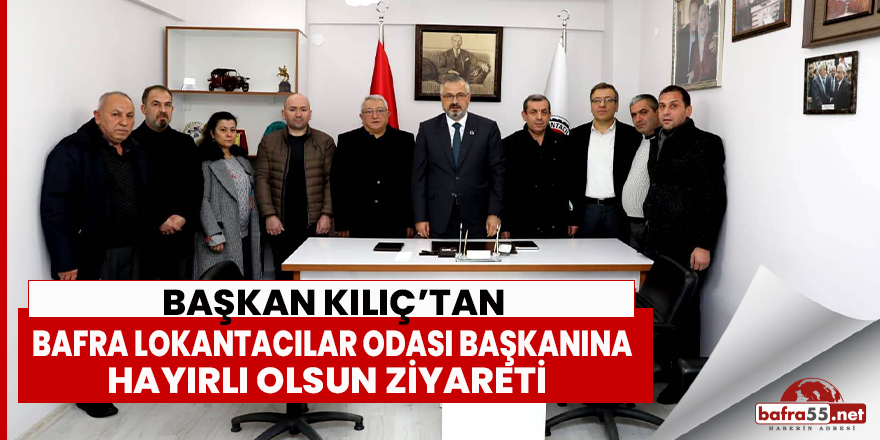 Başkan Kılıç’tan Bafra Lokantacılar Odası Başkanına Hayırlı Olsun Ziyareti