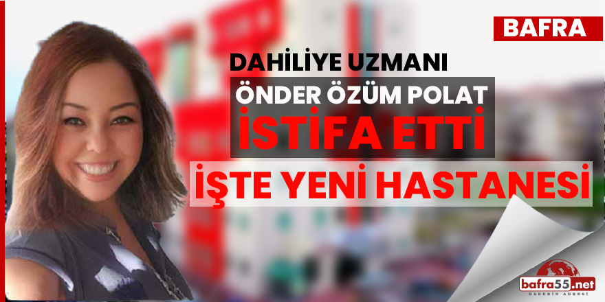 Bafra Devlet Hastanesi Dahiliye Uzmanı Dr. Önder Özüm Polat istifa etti