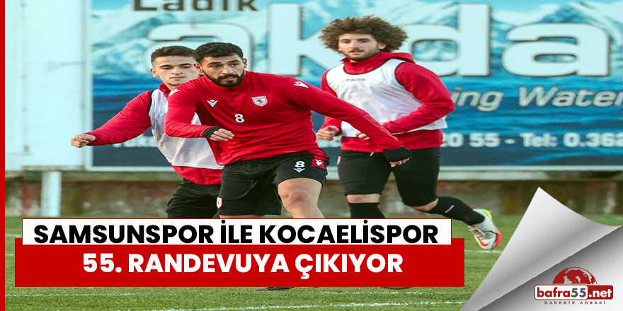 Samsunspor ile Kocaelispor 55. randevuya çıkıyor