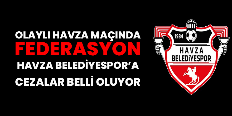 Olaylı Havza Belediyespor Hacınabispor maçının cezaları ne oldu