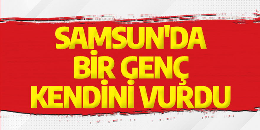 Samsun'da bir genç kendini vurdu