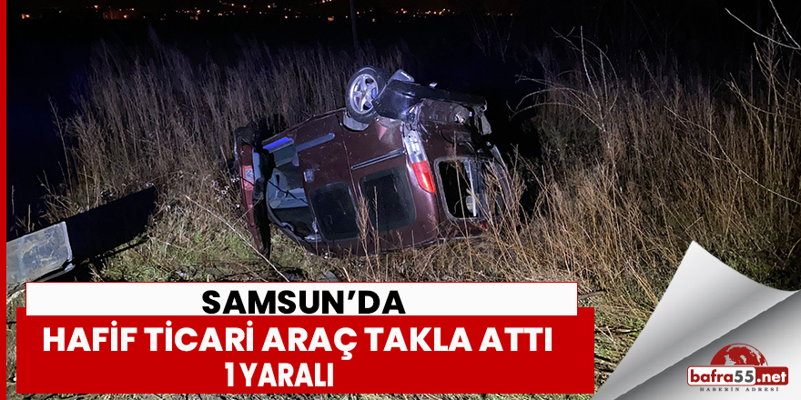 Samsun’da hafif ticari araç takla attı