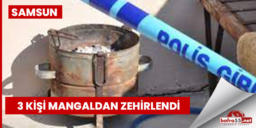 Samsun'da 3 kişi mangaldan zehirlendi