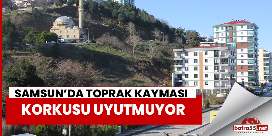 Samsun’da Toprak Kayması Korkusu Uyutmuyor