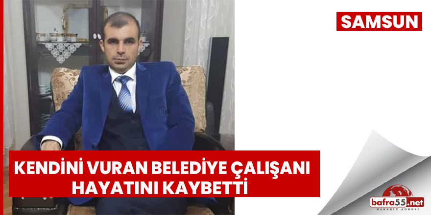 Samsun’da kendini vuran belediye çalışanı hayatını kaybetti