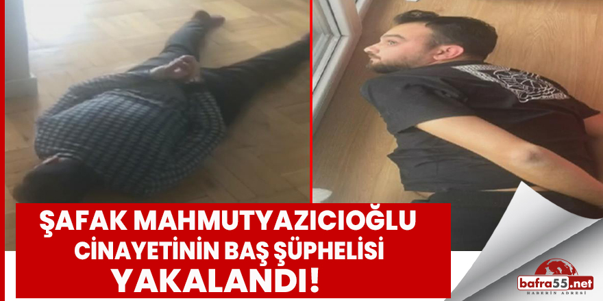 Şafak Mahmutyazıcıoğlu cinayetinin baş şüphelisi yakalandı!