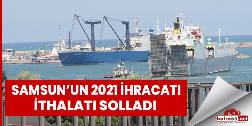 Samsun’un 2021 ihracatı, ithalatı solladı