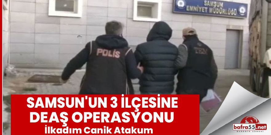 Samsun'un 3 İlçesine DEAŞ Operasyonu