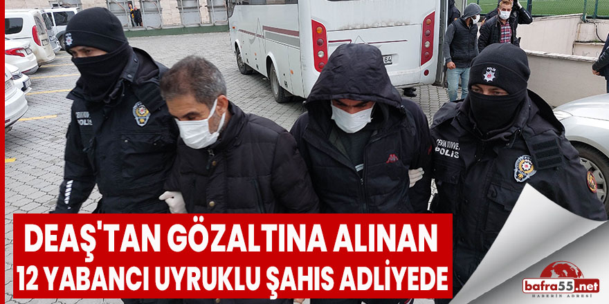Samsun'da DEAŞ'tan gözaltına alınan 12 yabancı uyruklu şahıs adliyede