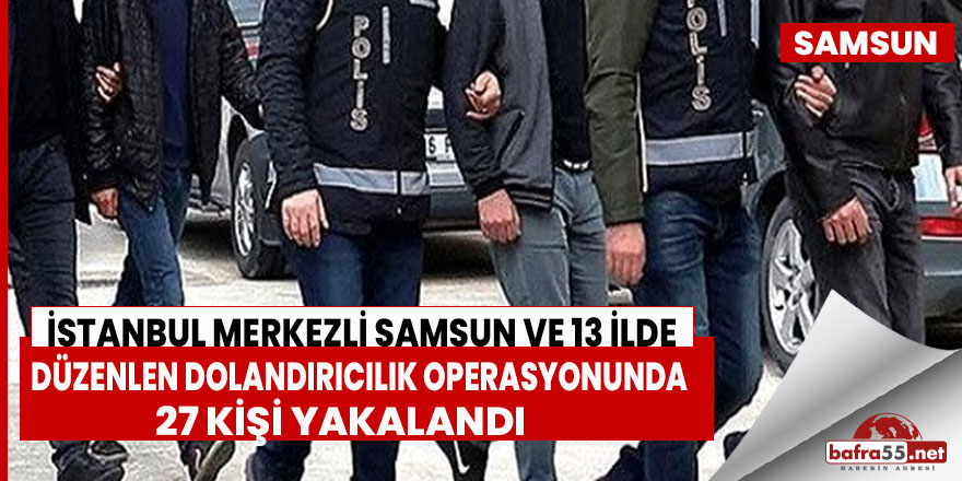 Samsun ve 13 ilde düzenlen dolandırıcılık operasyonu