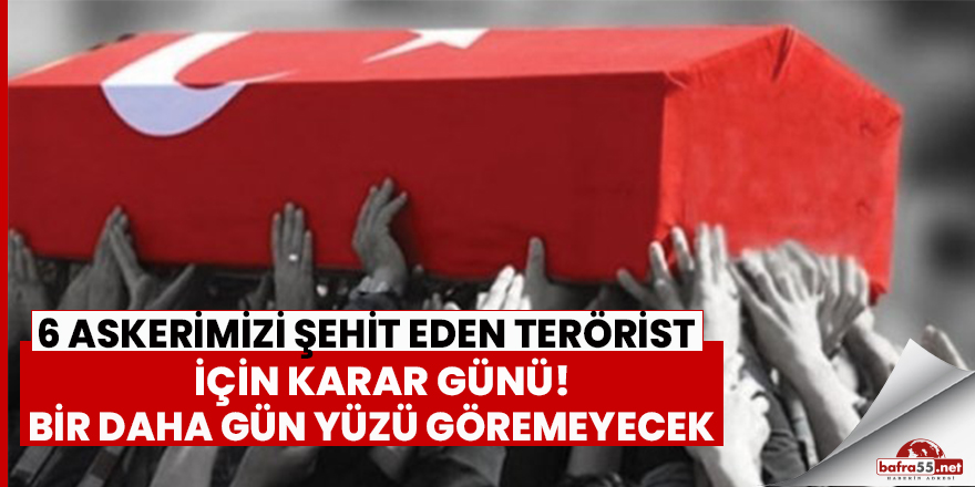 6 Askerimizi şehit eden  terörist için karar günü!