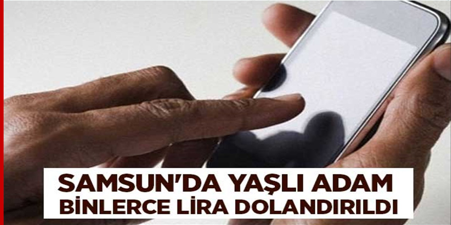 Samsun'da yaşlı adam 79 bin 245 lira dolandırıldı