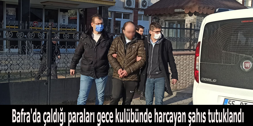 Bafra'da çaldığı paraları gece kulübünde harcayan şahıs tutuklandı