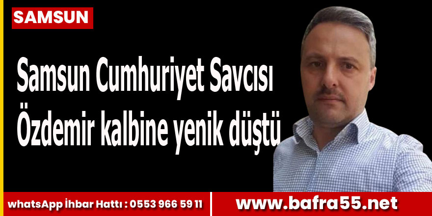 Samsun Cumhuriyet Savcısı Özdemir kalbine yenik düştü