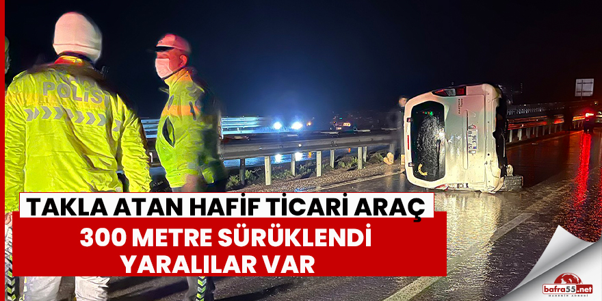 Takla atan hafif ticari araç 300 metre sürüklendi