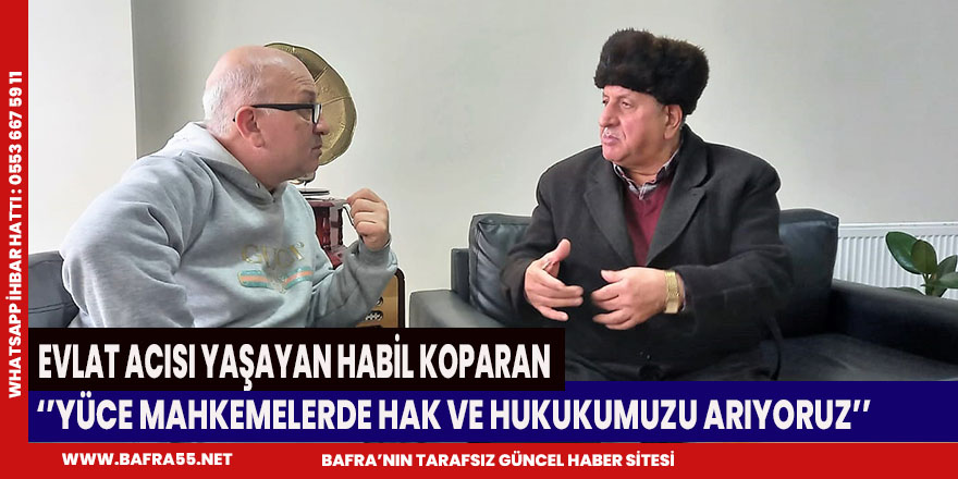 HABİL KOPARAN ‘’YÜCE MAHKEMELERDE HAK VE HUKUKUMUZU ARIYORUZ’’