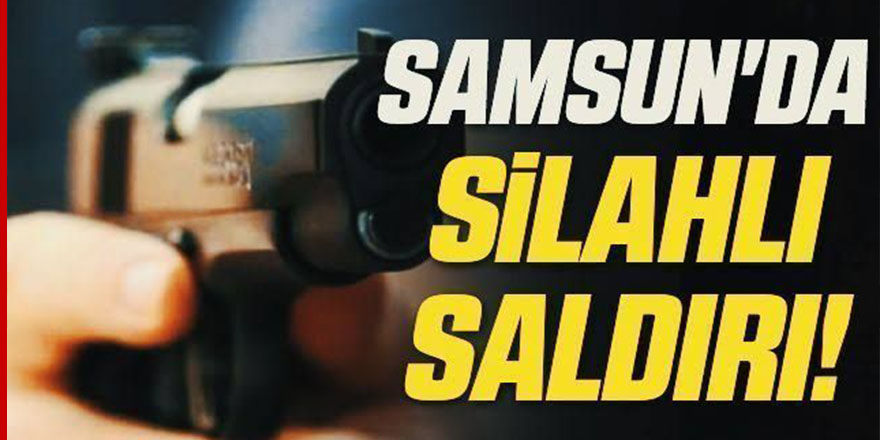 Samsun'da silahlı saldırı