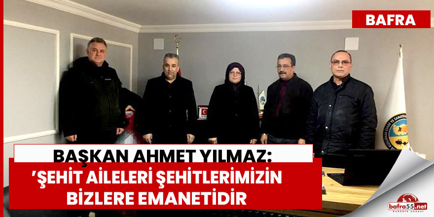 Başkan Ahmet Yılmaz, ‘’Şehit Aileleri Şehitlerimizin Bizlere Emanetidir’’
