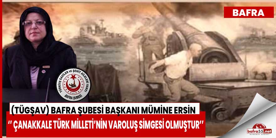 (TÜGŞAV) Bafra Şubesi Başkanı Mümine Ersin, ‘’ Çanakkale Türk Milleti’nin varoluş simgesi olmuştur’’
