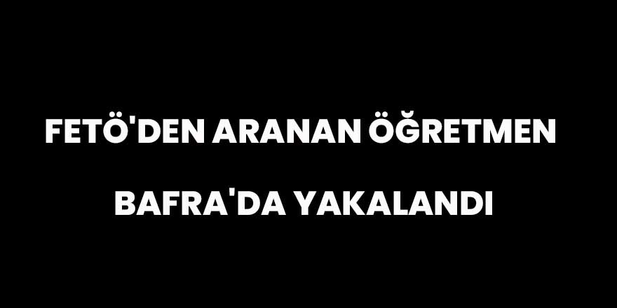 FETÖ'den aranan öğretmen Bafra'da yakalandı