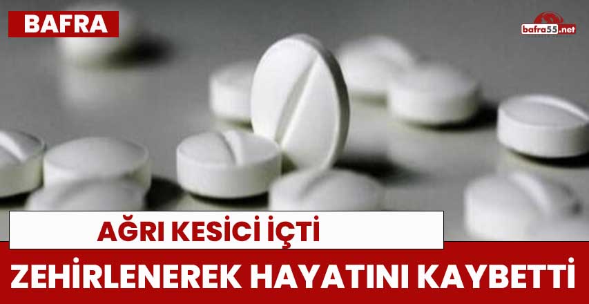 Bafra'da içtiği ağrı kesiciden zehirlenerek hayatını kaybetti