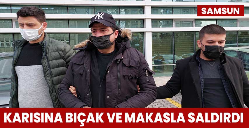 Karısına bıçak ve makasla saldırdı