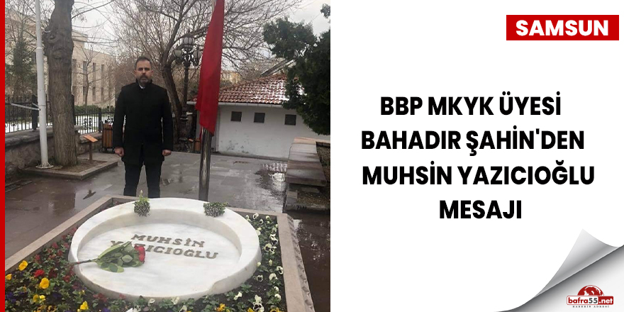 BBP MKYK Üyesi Bahadır Şahin'den Muhsin Yazıcıoğlu mesajı