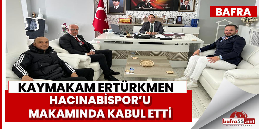 Bafra kaymakamı Cevdet Ertürkmen Hacınibaspor'u kabul etti