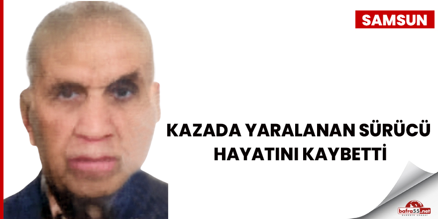 Kazada yaralanan sürücü hayatını kaybetti