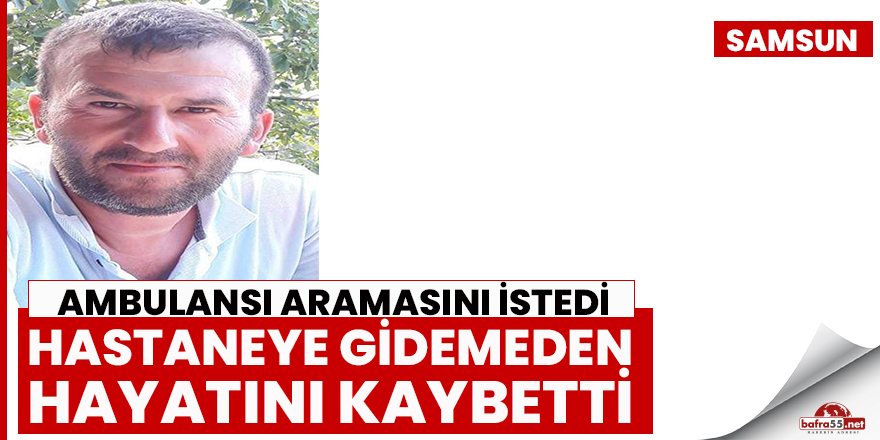 Ambulansı aramasını istedi, hastaneye gidemeden hayatını kaybetti